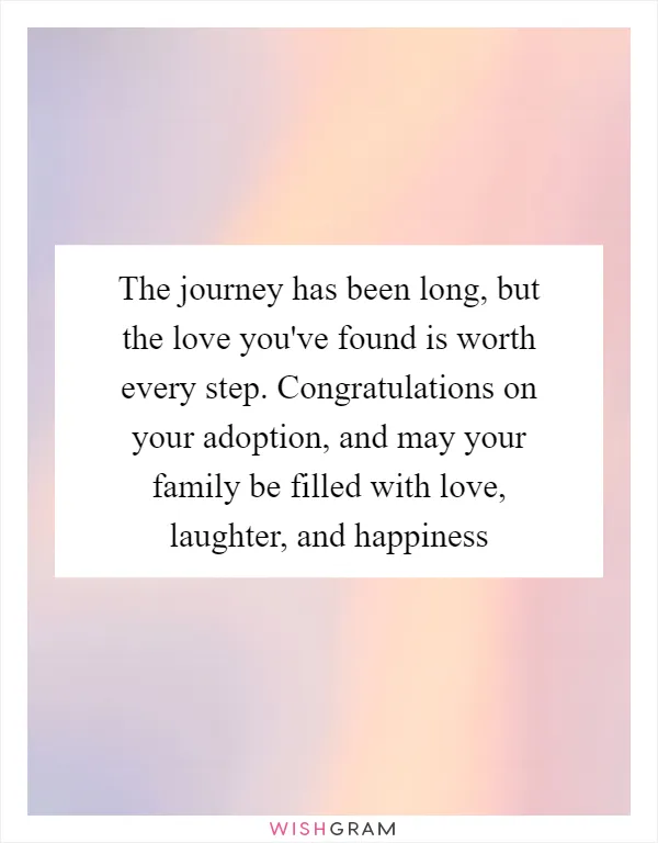 The journey has been long, but the love you've found is worth every step. Congratulations on your adoption, and may your family be filled with love, laughter, and happiness