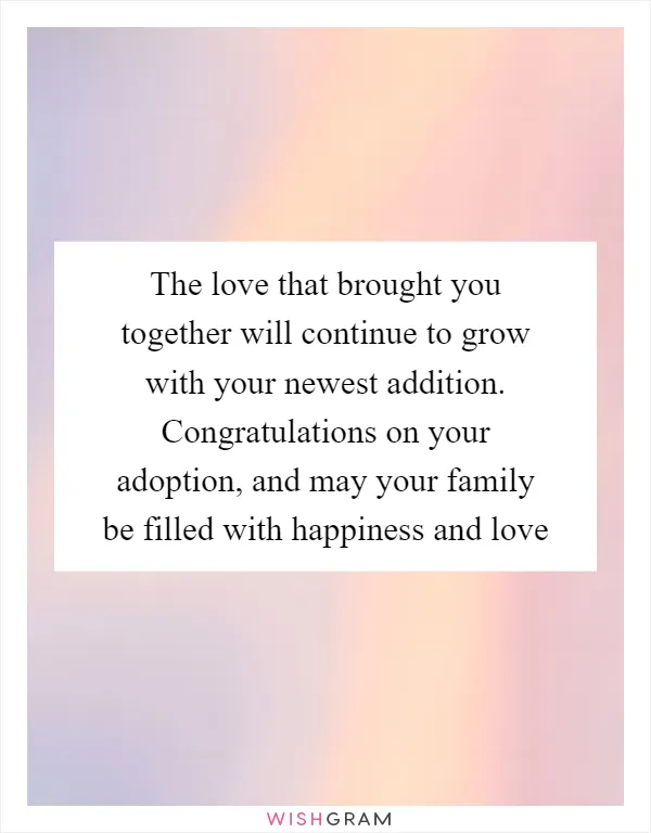 The love that brought you together will continue to grow with your newest addition. Congratulations on your adoption, and may your family be filled with happiness and love