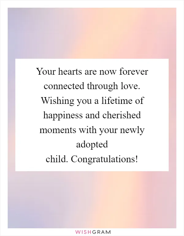 Your hearts are now forever connected through love. Wishing you a lifetime of happiness and cherished moments with your newly adopted child. Congratulations!