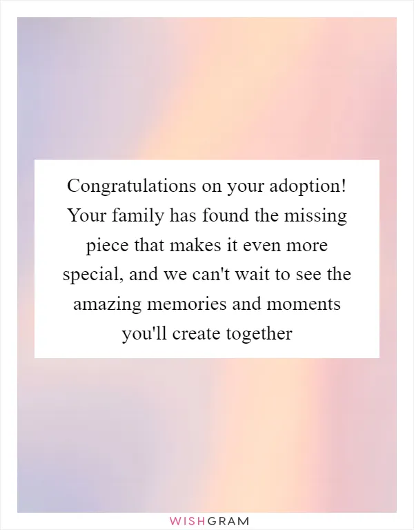 Congratulations on your adoption! Your family has found the missing piece that makes it even more special, and we can't wait to see the amazing memories and moments you'll create together