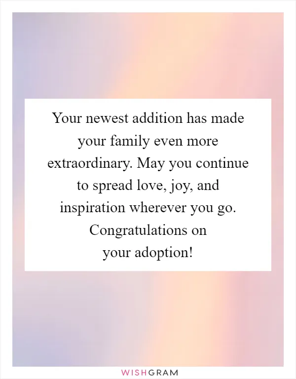 Your newest addition has made your family even more extraordinary. May you continue to spread love, joy, and inspiration wherever you go. Congratulations on your adoption!