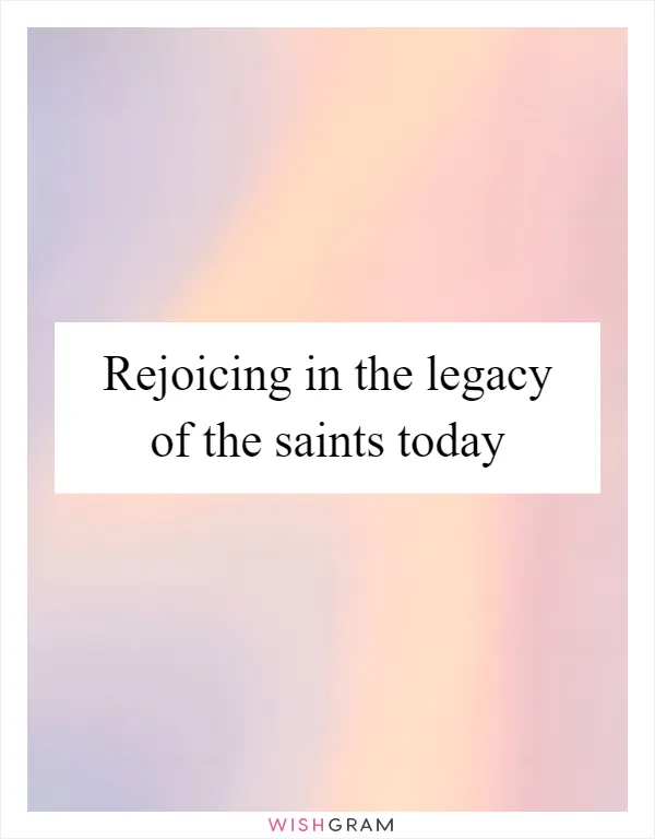 Rejoicing in the legacy of the saints today