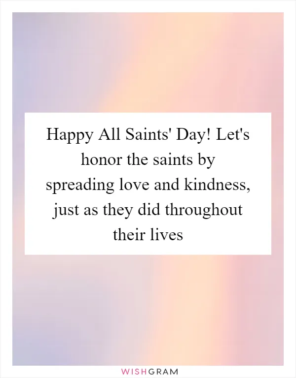 Happy All Saints' Day! Let's honor the saints by spreading love and kindness, just as they did throughout their lives