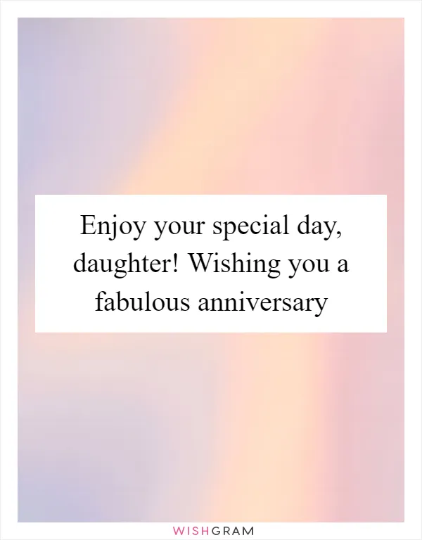 Enjoy your special day, daughter! Wishing you a fabulous anniversary