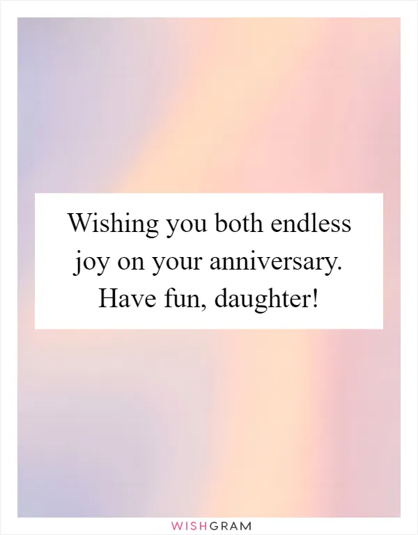 Wishing you both endless joy on your anniversary. Have fun, daughter!
