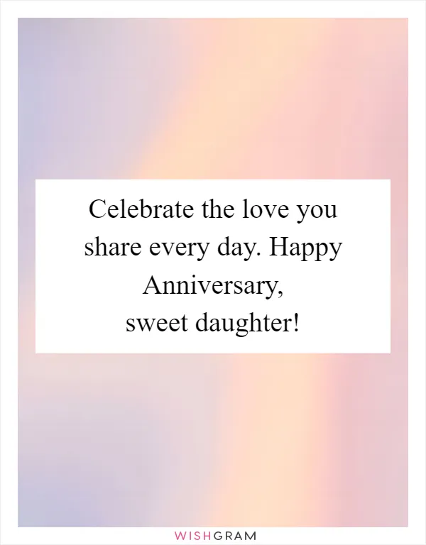 Celebrate the love you share every day. Happy Anniversary, sweet daughter!