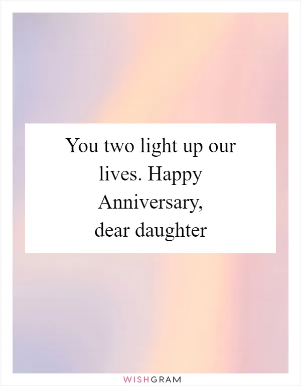 You two light up our lives. Happy Anniversary, dear daughter