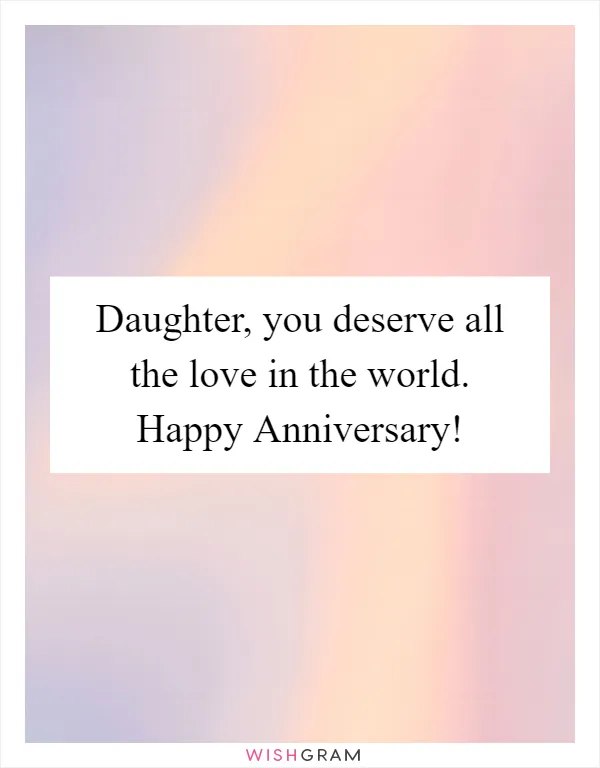 Daughter, you deserve all the love in the world. Happy Anniversary!