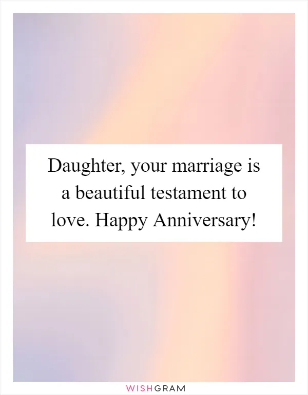 Daughter, your marriage is a beautiful testament to love. Happy Anniversary!