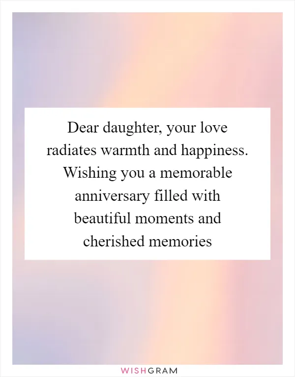 Dear daughter, your love radiates warmth and happiness. Wishing you a memorable anniversary filled with beautiful moments and cherished memories