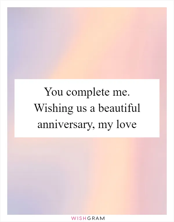 You complete me. Wishing us a beautiful anniversary, my love