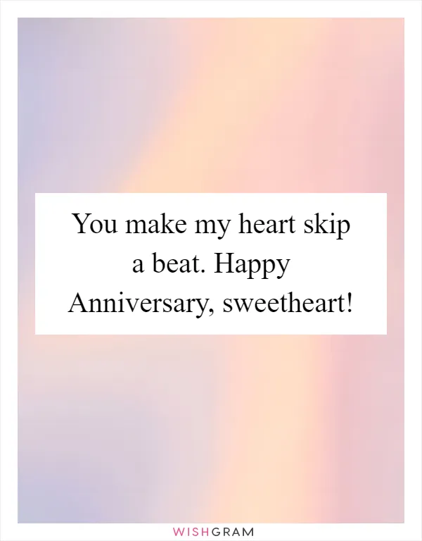 You make my heart skip a beat. Happy Anniversary, sweetheart!