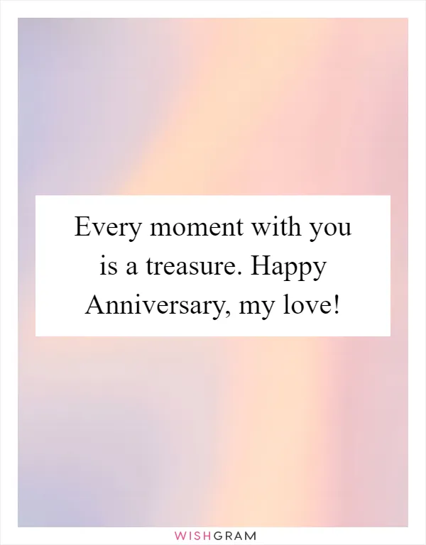 Every moment with you is a treasure. Happy Anniversary, my love!
