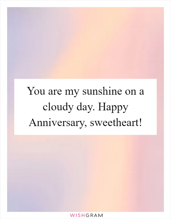 You are my sunshine on a cloudy day. Happy Anniversary, sweetheart!