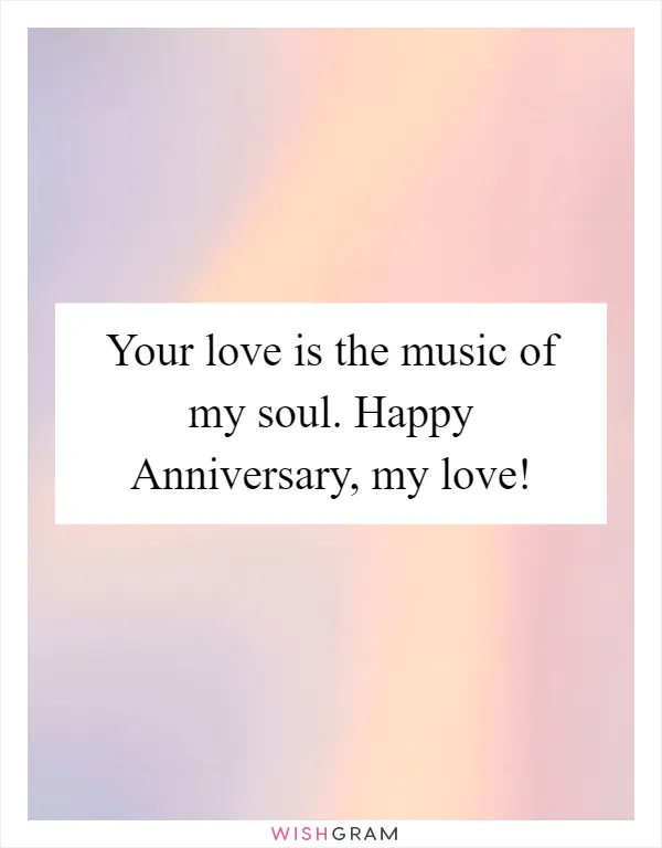 Your love is the music of my soul. Happy Anniversary, my love!