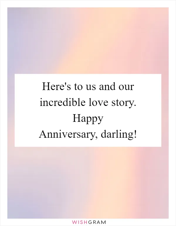 Here's to us and our incredible love story. Happy Anniversary, darling!