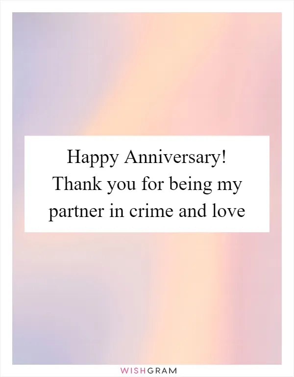 Happy Anniversary! Thank you for being my partner in crime and love