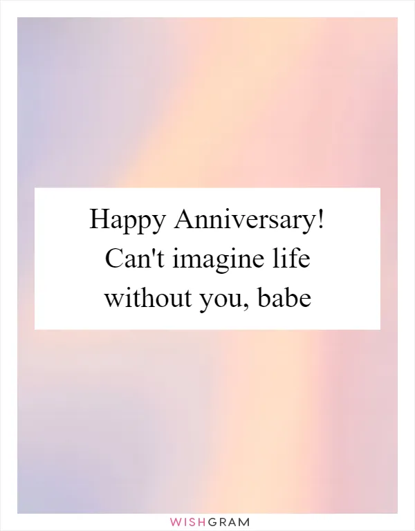 Happy Anniversary! Can't imagine life without you, babe