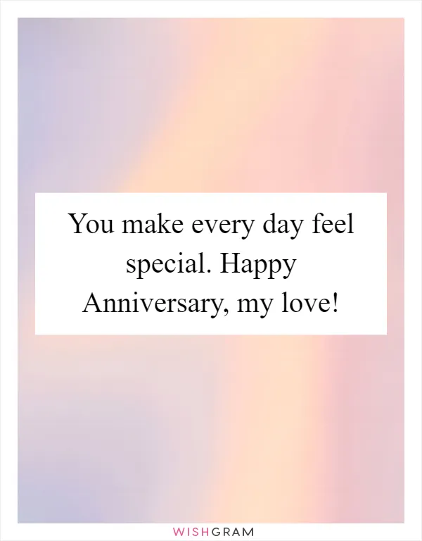 You make every day feel special. Happy Anniversary, my love!
