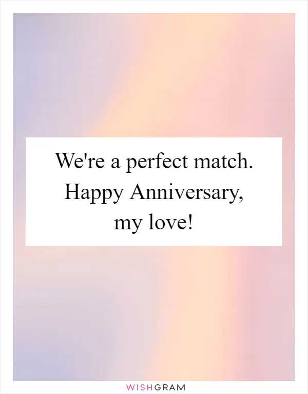 We're a perfect match. Happy Anniversary, my love!