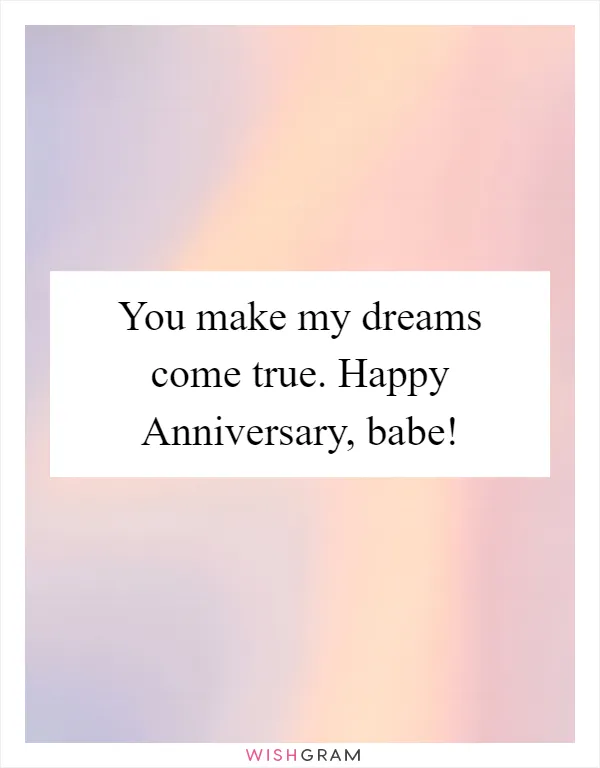 You make my dreams come true. Happy Anniversary, babe!