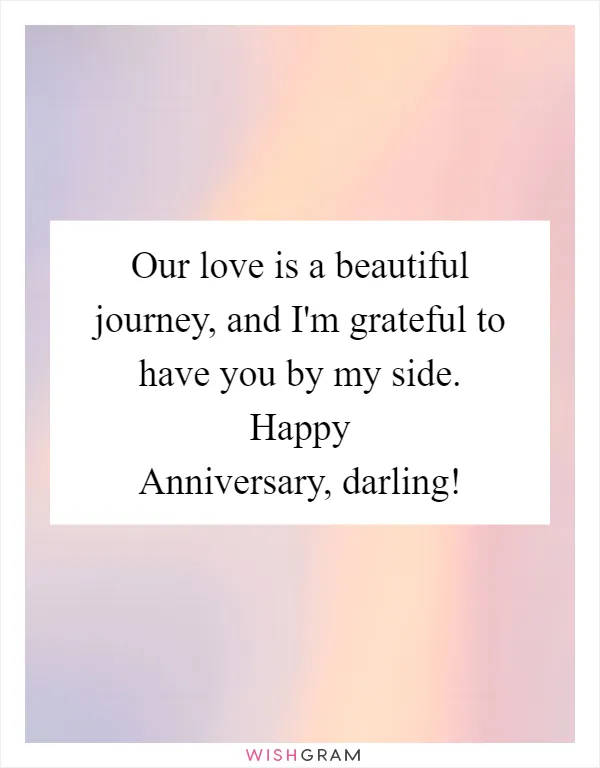 Our love is a beautiful journey, and I'm grateful to have you by my side. Happy Anniversary, darling!
