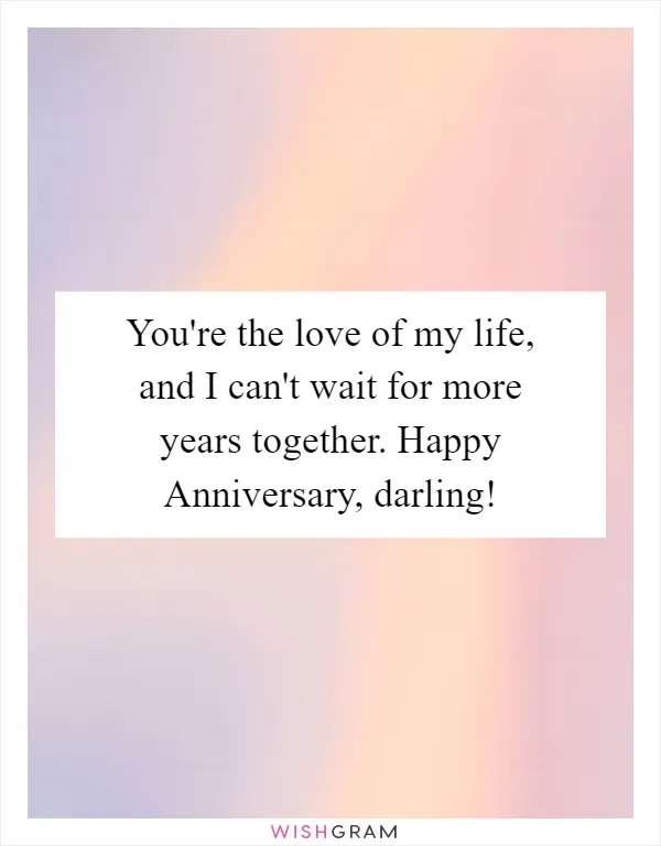 You're the love of my life, and I can't wait for more years together. Happy Anniversary, darling!
