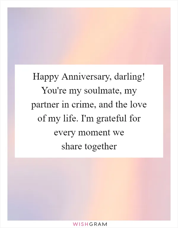 Happy Anniversary, darling! You're my soulmate, my partner in crime, and the love of my life. I'm grateful for every moment we share together