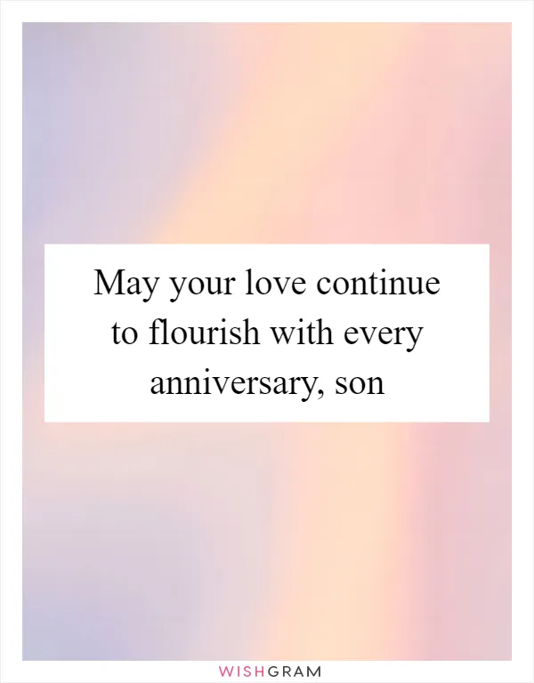 May your love continue to flourish with every anniversary, son
