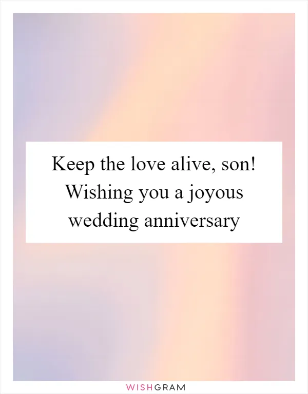 Keep the love alive, son! Wishing you a joyous wedding anniversary