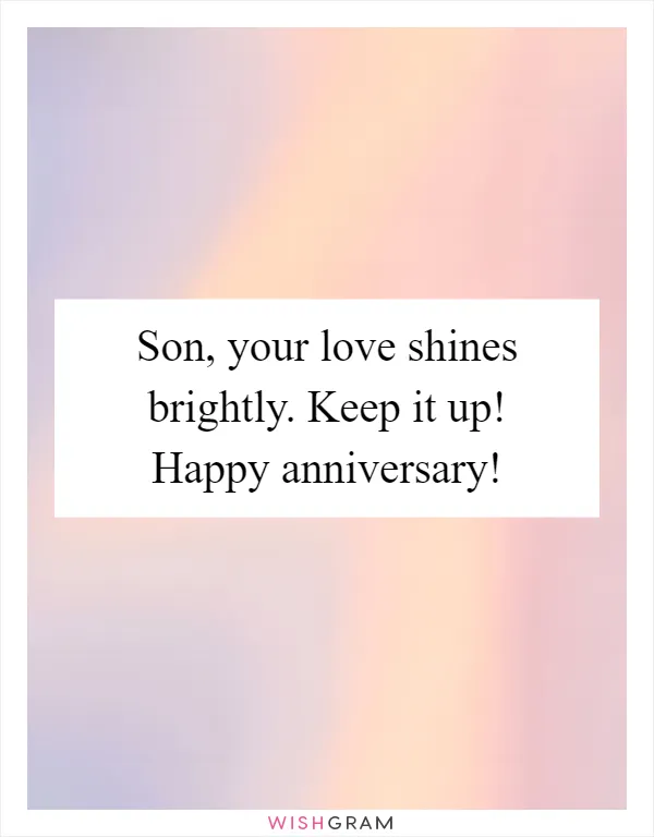 Son, your love shines brightly. Keep it up! Happy anniversary!