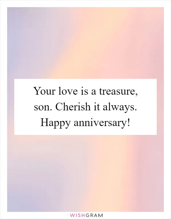 Your love is a treasure, son. Cherish it always. Happy anniversary!