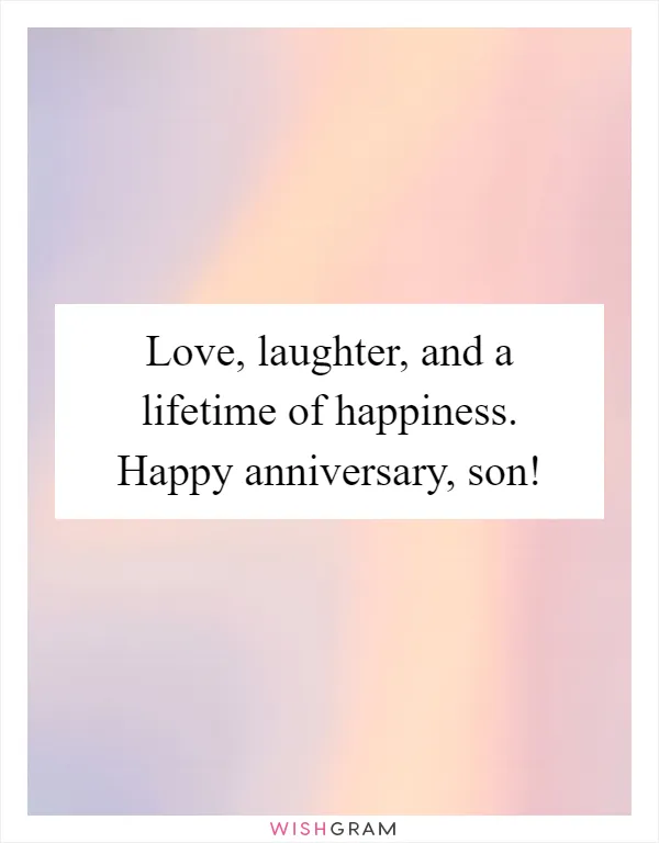 Love, laughter, and a lifetime of happiness. Happy anniversary, son!