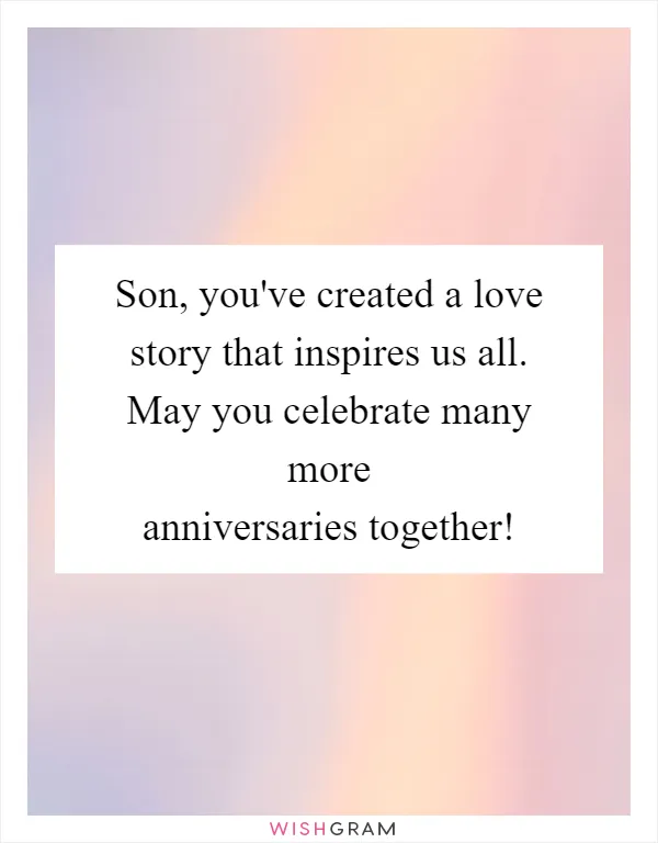 Son, you've created a love story that inspires us all. May you celebrate many more anniversaries together!