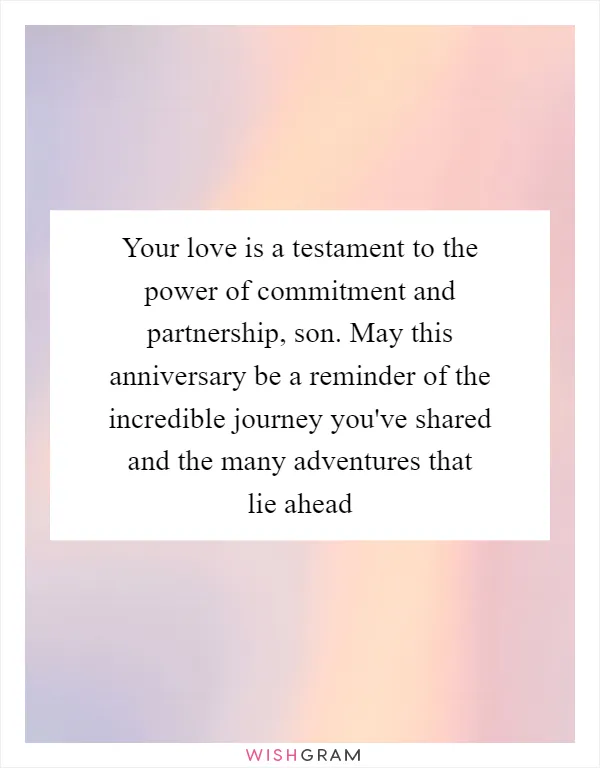 Your love is a testament to the power of commitment and partnership, son. May this anniversary be a reminder of the incredible journey you've shared and the many adventures that lie ahead