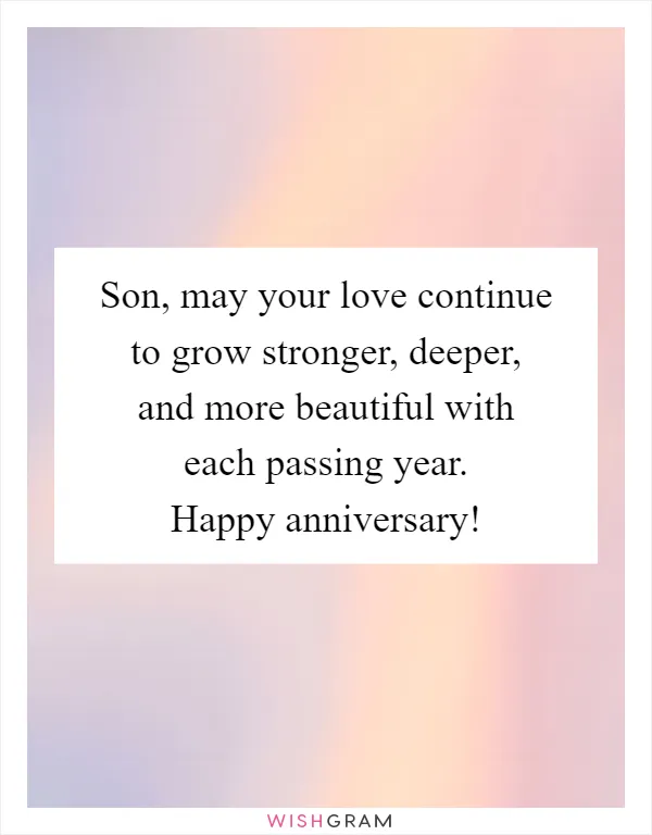 Son, may your love continue to grow stronger, deeper, and more beautiful with each passing year. Happy anniversary!