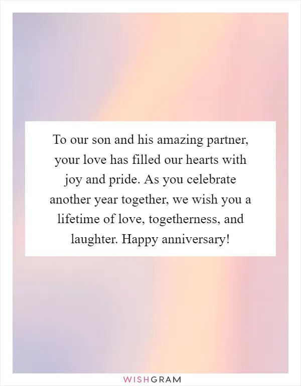 To our son and his amazing partner, your love has filled our hearts with joy and pride. As you celebrate another year together, we wish you a lifetime of love, togetherness, and laughter. Happy anniversary!