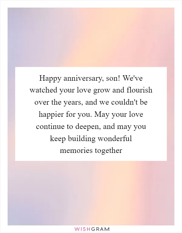 Happy anniversary, son! We've watched your love grow and flourish over the years, and we couldn't be happier for you. May your love continue to deepen, and may you keep building wonderful memories together