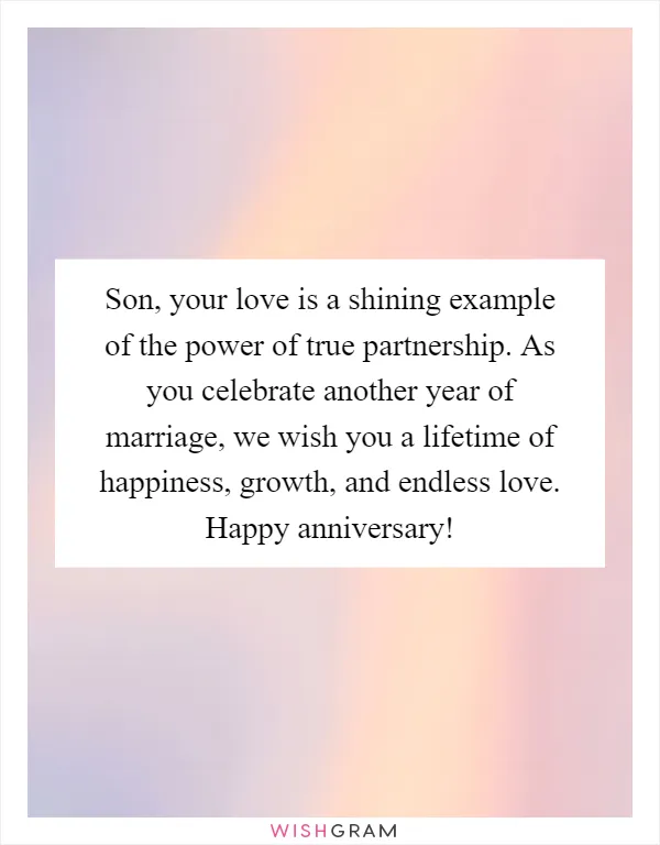 Son, your love is a shining example of the power of true partnership. As you celebrate another year of marriage, we wish you a lifetime of happiness, growth, and endless love. Happy anniversary!