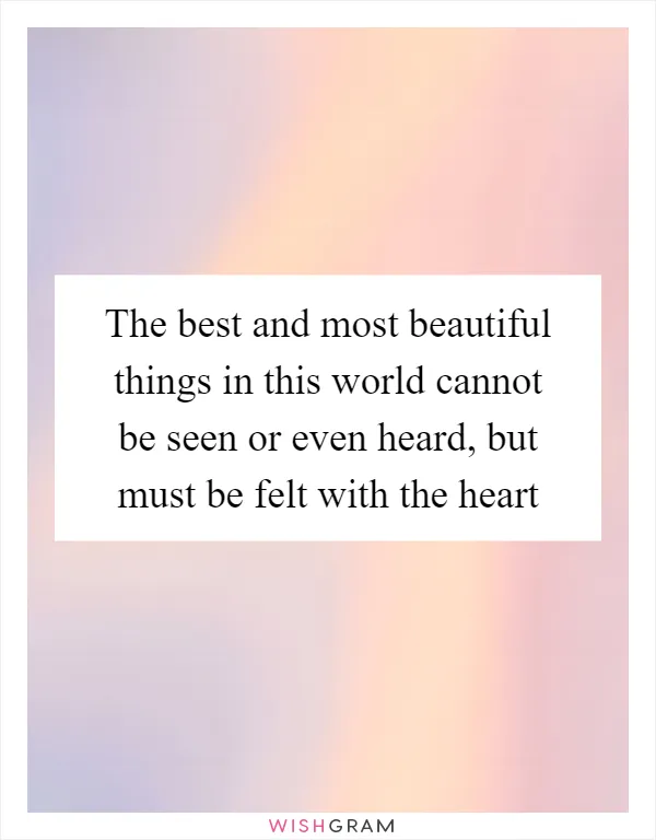 The best and most beautiful things in this world cannot be seen or even heard, but must be felt with the heart