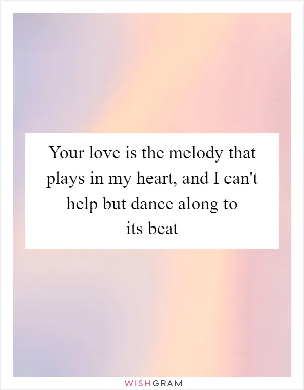 Your love is the melody that plays in my heart, and I can't help but dance along to its beat