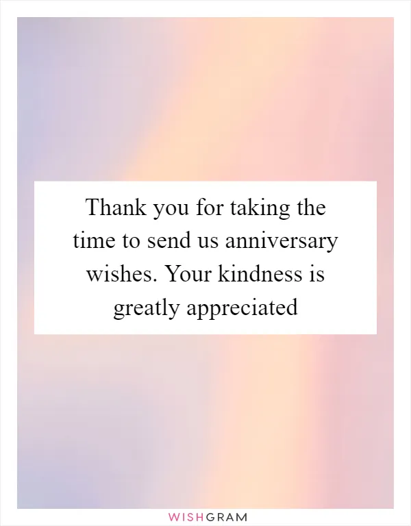 Thank you for taking the time to send us anniversary wishes. Your kindness is greatly appreciated