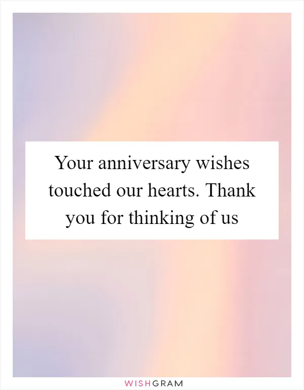 Your anniversary wishes touched our hearts. Thank you for thinking of us