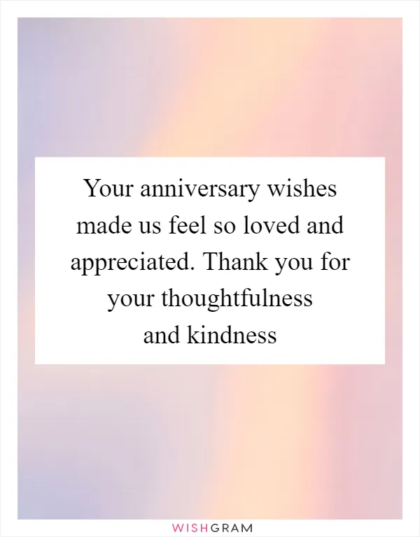 Your anniversary wishes made us feel so loved and appreciated. Thank you for your thoughtfulness and kindness