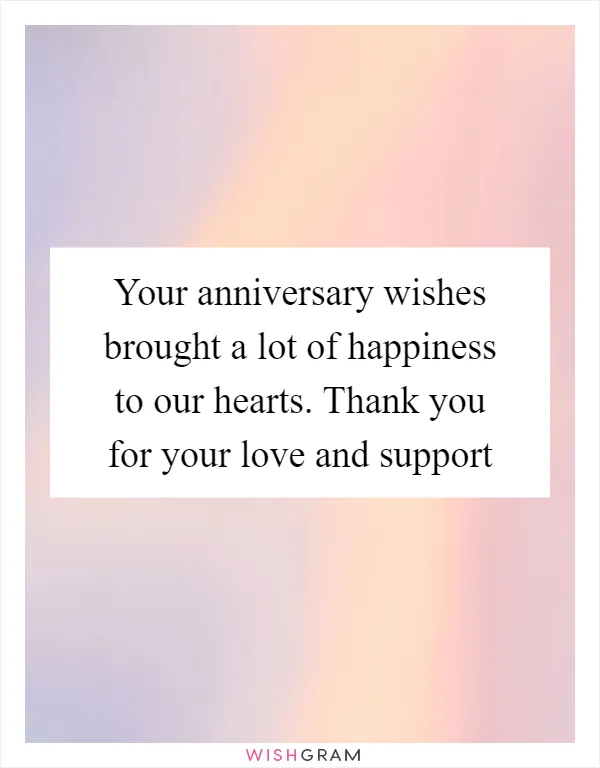 Your anniversary wishes brought a lot of happiness to our hearts. Thank you for your love and support