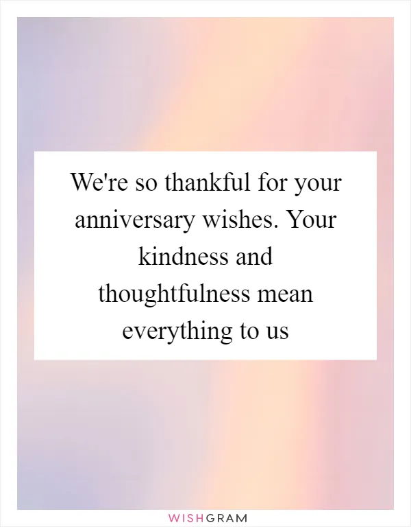 We're so thankful for your anniversary wishes. Your kindness and thoughtfulness mean everything to us