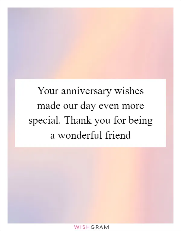 Your anniversary wishes made our day even more special. Thank you for being a wonderful friend