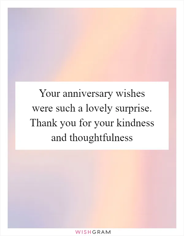 Your anniversary wishes were such a lovely surprise. Thank you for your kindness and thoughtfulness