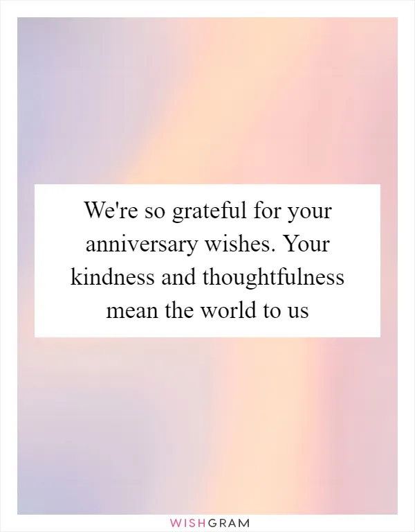 We're so grateful for your anniversary wishes. Your kindness and thoughtfulness mean the world to us