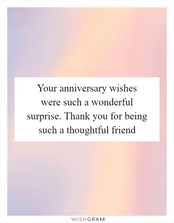 Your anniversary wishes were such a wonderful surprise. Thank you for being such a thoughtful friend